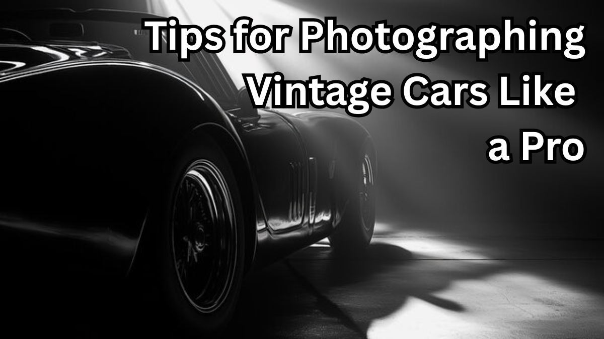 Tips for Photographing Vintage Cars Like a Pro
