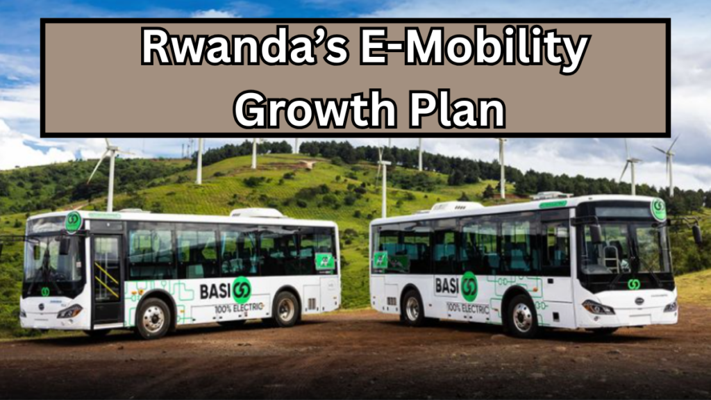 Rwanda’s E-Mobility Growth Plan – EV Buses, Charging & Policy