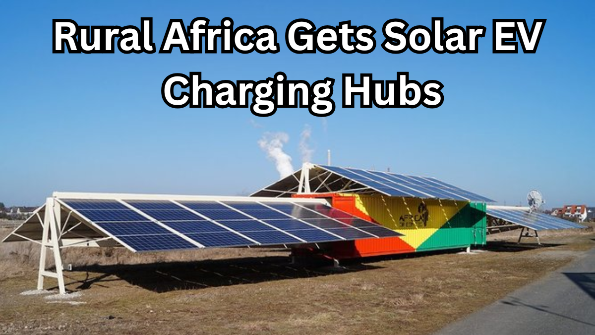 Rural Africa Gets Solar EV Charging Hubs – Pilot Projects in Action