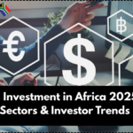 Foreign Investment in Africa 2025 – Key Sectors & Investor Trends