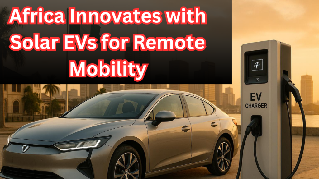Africa Innovates with Solar EVs for Remote Mobility