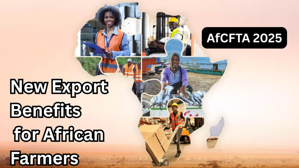 AfCFTA 2025: New Export Benefits for African Farmers Explained
