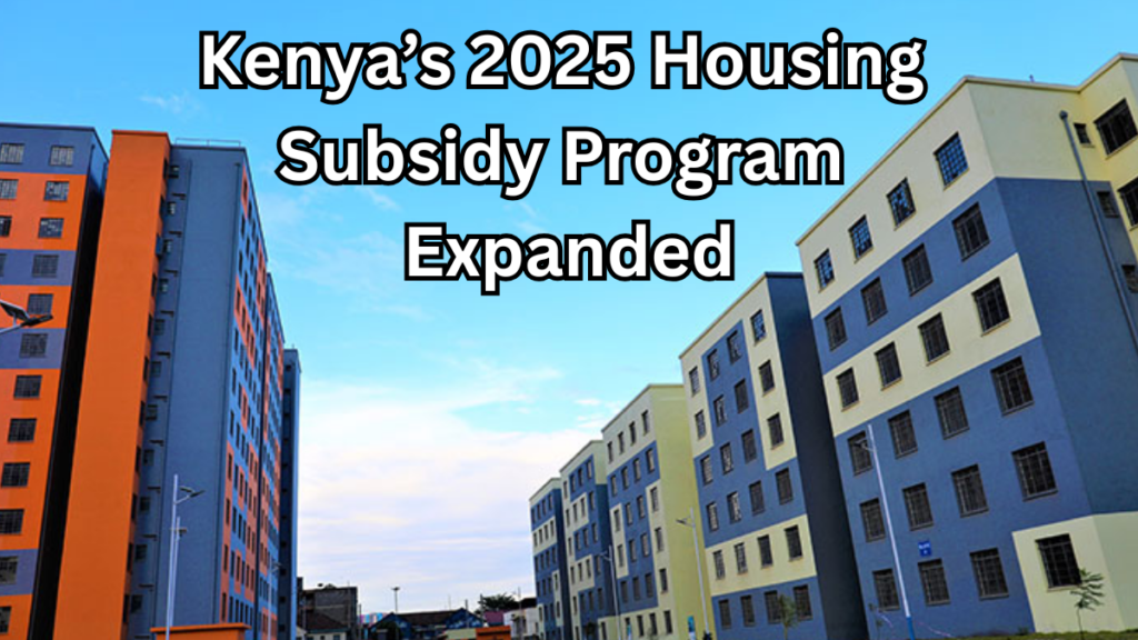 Kenya’s 2025 Housing Subsidy Program Expanded – Who Qualifies Now?
