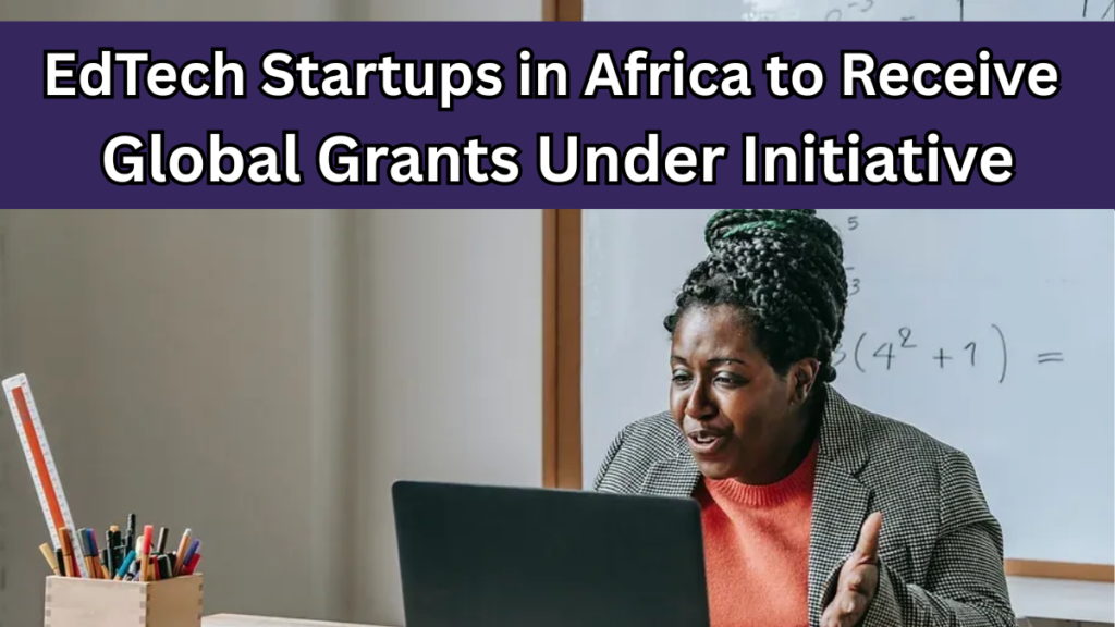 EdTech Startups in Africa to Receive Global Grants Under 2025 Initiative