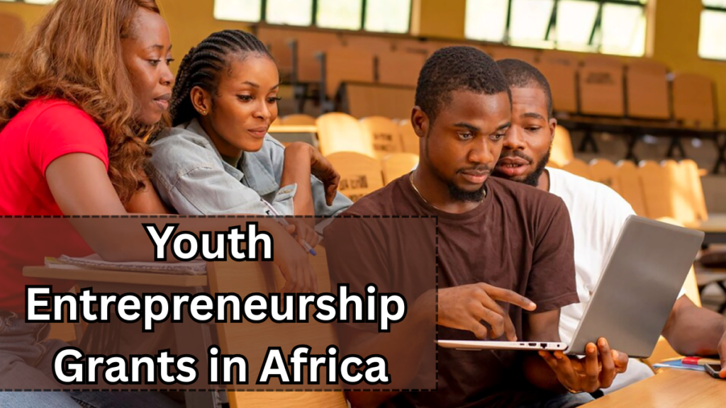 2025 Youth Entrepreneurship Grants in Africa – Eligibility, Amounts & Deadlines