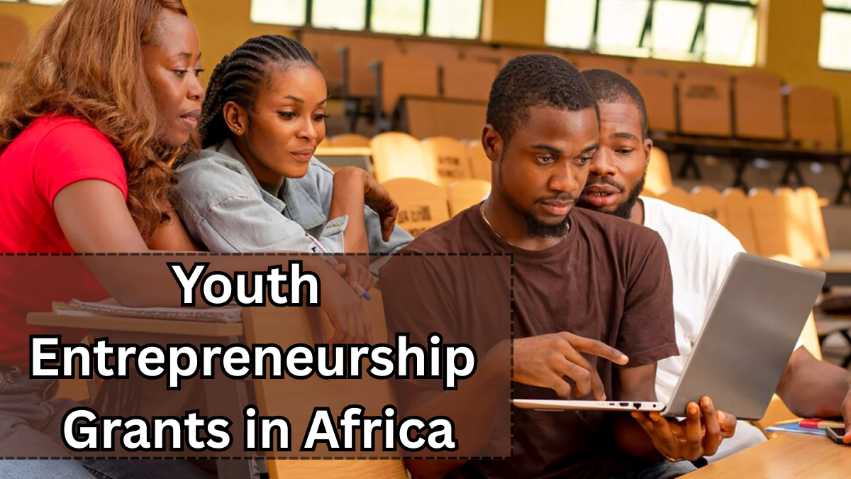 2025 Youth Entrepreneurship Grants in Africa – Eligibility, Amounts & Deadlines