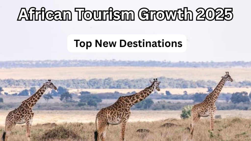 African Tourism Growth 2025 – Top New Destinations