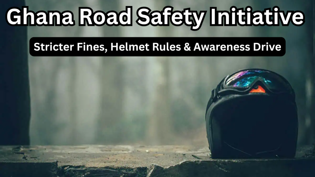 Ghana Road Safety Initiative 2025: Stricter Fines, Helmet Rules & Awareness Drive