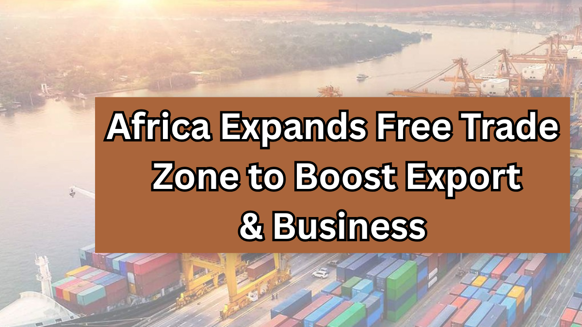 Africa Expands Free Trade Zone to Boost Export & Business Opportunities in 2025