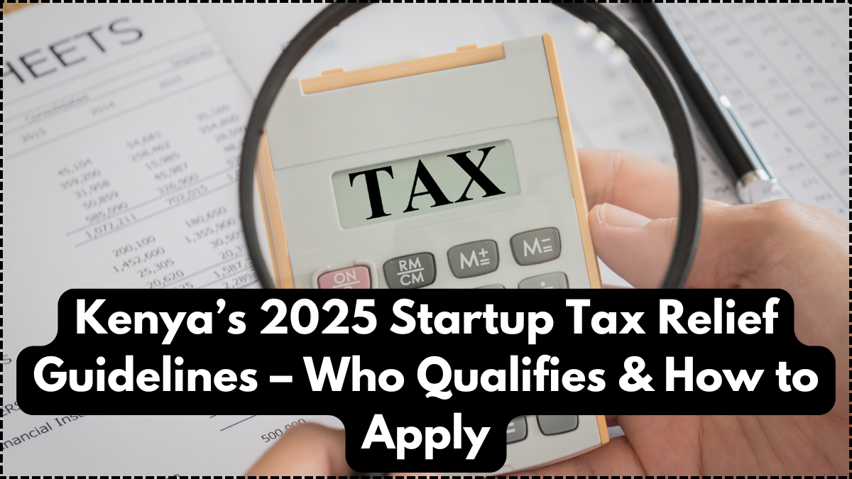 Kenya’s 2025 Startup Tax Relief Guidelines – Who Qualifies & How to Apply