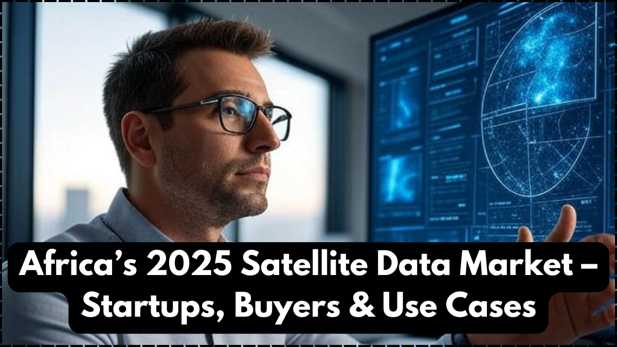Africa’s 2025 Satellite Data Market – Startups, Buyers & Use Cases